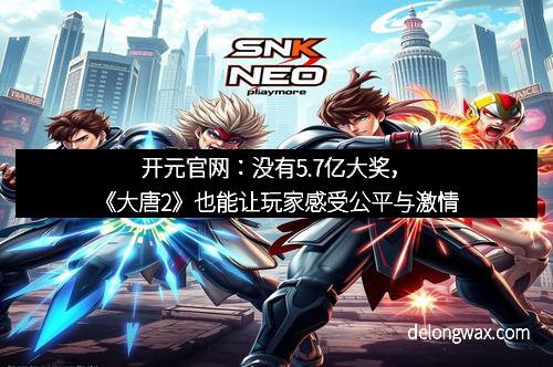 开元官网：没有5.7亿大奖，《大唐2》也能让玩家感受公平与激情
